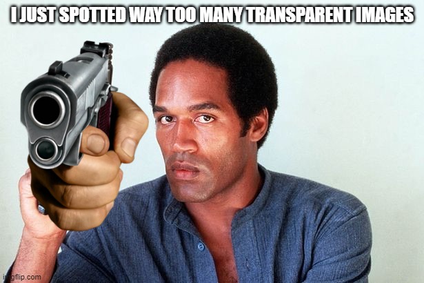 OJ Simpson gun | I JUST SPOTTED WAY TOO MANY TRANSPARENT IMAGES | image tagged in oj simpson gun | made w/ Imgflip meme maker