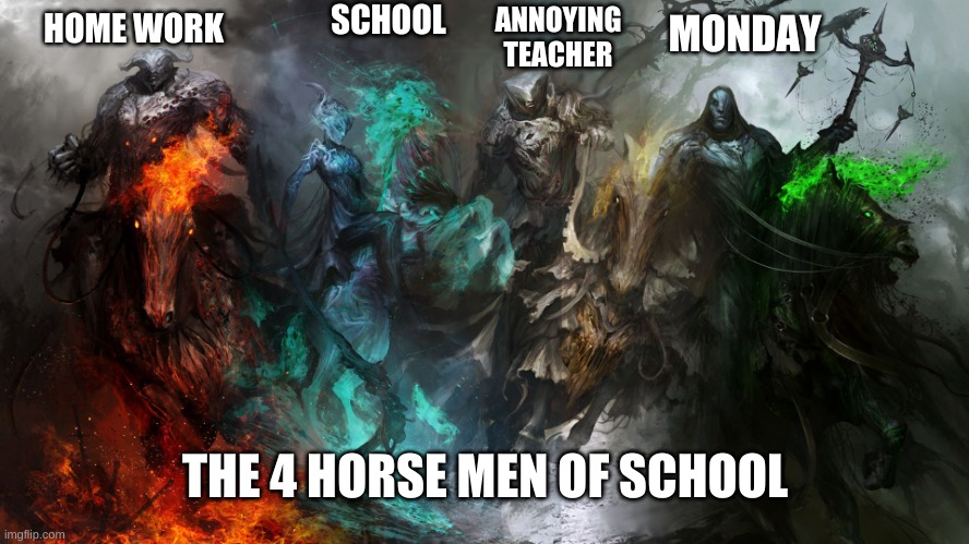 4 horsemen | ANNOYING TEACHER; SCHOOL; MONDAY; HOME WORK; THE 4 HORSE MEN OF SCHOOL | image tagged in funny,memes,four horsemen,relatable,funny memes,school | made w/ Imgflip meme maker