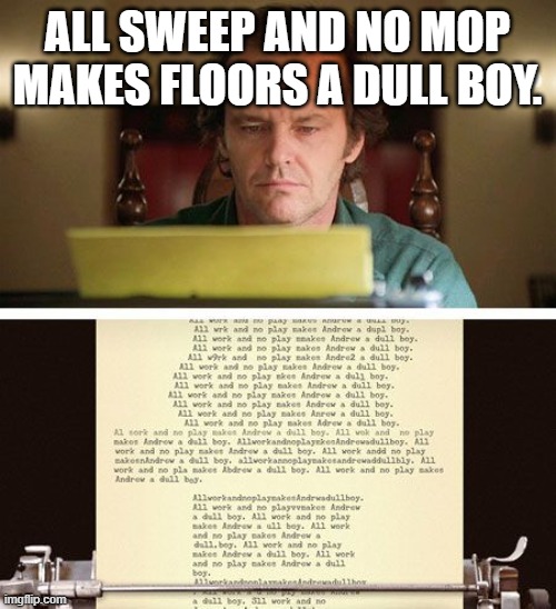 ShiningType Writer | ALL SWEEP AND NO MOP MAKES FLOORS A DULL BOY. | image tagged in shiningtype writer | made w/ Imgflip meme maker