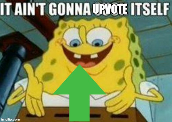 It ain't gonna upvote itself | image tagged in it ain't gonna upvote itself | made w/ Imgflip meme maker