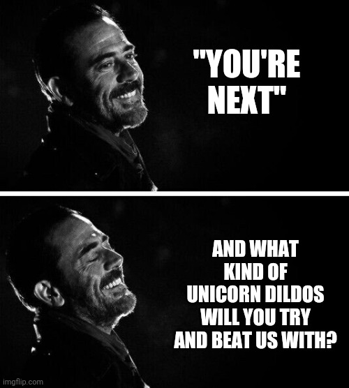 Oh Really? Neegan | "YOU'RE NEXT" AND WHAT KIND OF UNICORN DILDOS WILL YOU TRY AND BEAT US WITH? | image tagged in oh really neegan | made w/ Imgflip meme maker