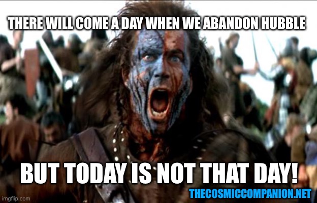 Braveheart | THERE WILL COME A DAY WHEN WE ABANDON HUBBLE; BUT TODAY IS NOT THAT DAY! THECOSMICCOMPANION.NET | image tagged in braveheart | made w/ Imgflip meme maker