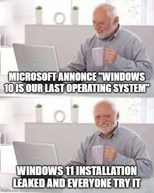 win11 leak | MICROSOFT ANNONCE "WINDOWS 10 IS OUR LAST OPERATING SYSTEM"; WINDOWS 11 INSTALLATION LEAKED AND EVERYONE TRY IT | image tagged in memes,hide the pain harold,leaks | made w/ Imgflip meme maker