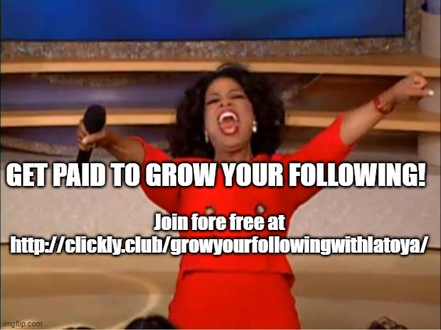 Oprah You Get A Meme | GET PAID TO GROW YOUR FOLLOWING! Join fore free at
http://clickly.club/growyourfollowingwithlatoya/ | image tagged in memes,oprah you get a | made w/ Imgflip meme maker