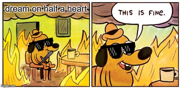 This Is Fine | dream on half a heart | image tagged in memes,this is fine | made w/ Imgflip meme maker