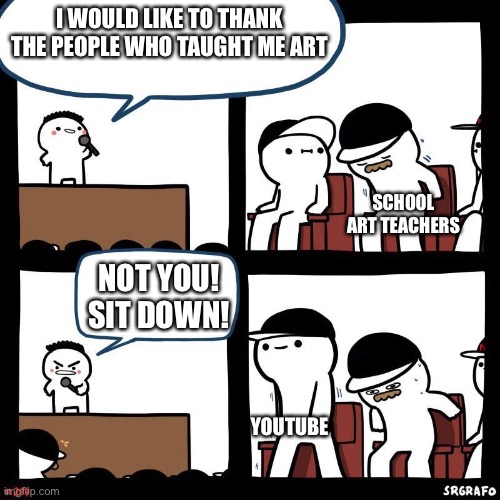 Sit down | I WOULD LIKE TO THANK THE PEOPLE WHO TAUGHT ME ART; SCHOOL ART TEACHERS; NOT YOU! SIT DOWN! YOUTUBE | image tagged in sit down | made w/ Imgflip meme maker