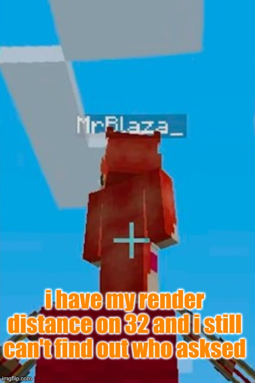 i have my render distance on 32 and i still can't find out who asksed | image tagged in e | made w/ Imgflip meme maker