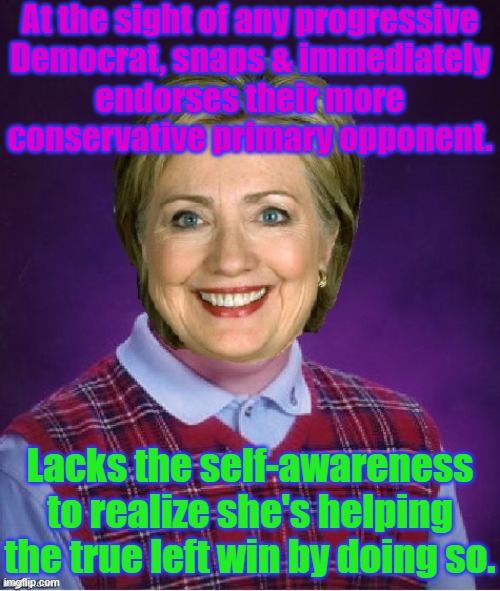 The neoliberal kiss of death | At the sight of any progressive
Democrat, snaps & immediately
endorses their more conservative primary opponent. Lacks the self-awareness to realize she's helping the true left win by doing so. | image tagged in horrible luck hillary,poison,congratulations you played yourself,progressives | made w/ Imgflip meme maker