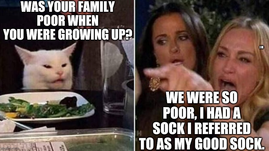 Reverse Smudge and Karen | WAS YOUR FAMILY POOR WHEN YOU WERE GROWING UP? J M; WE WERE SO POOR, I HAD A SOCK I REFERRED TO AS MY GOOD SOCK. | image tagged in reverse smudge and karen | made w/ Imgflip meme maker