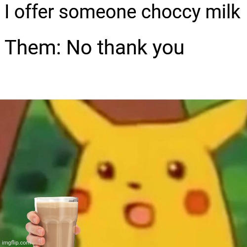 Upvoote now | I offer someone choccy milk; Them: No thank you | image tagged in memes,surprised pikachu | made w/ Imgflip meme maker