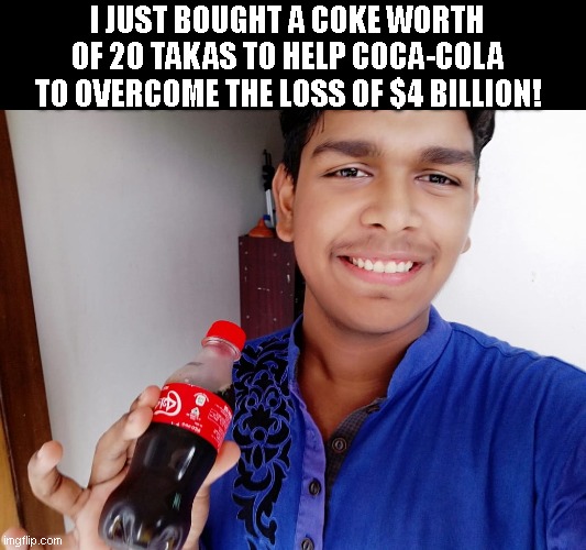 #HelpCocaCola | I JUST BOUGHT A COKE WORTH OF 20 TAKAS TO HELP COCA-COLA TO OVERCOME THE LOSS OF $4 BILLION! | image tagged in funny memes | made w/ Imgflip meme maker