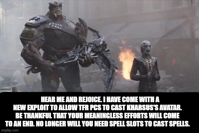 5e Karsus's Avatar | HEAR ME AND REJOICE. I HAVE COME WITH A NEW EXPLOIT TO ALLOW TFR PCS TO CAST KHARSUS'S AVATAR. BE THANKFUL THAT YOUR MEANINGLESS EFFORTS WILL COME TO AN END. NO LONGER WILL YOU NEED SPELL SLOTS TO CAST SPELLS. | image tagged in dungeons and dragons | made w/ Imgflip meme maker