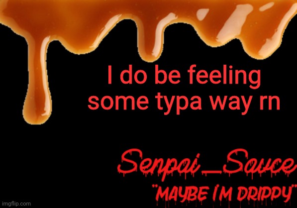 Uncalled for | I do be feeling some typa way rn | image tagged in sauce's drippy temp | made w/ Imgflip meme maker