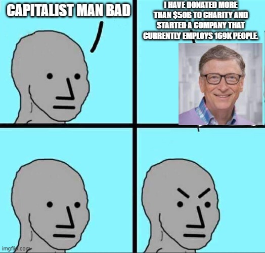 Capitalist man bad 1 | I HAVE DONATED MORE THAN $50B TO CHARITY AND STARTED A COMPANY THAT CURRENTLY EMPLOYS 169K PEOPLE. CAPITALIST MAN BAD | image tagged in npc meme,capitalism,socialism,communism,marxism | made w/ Imgflip meme maker