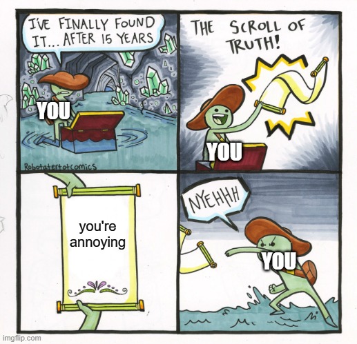 send this to annoying people | YOU; YOU; you're annoying; YOU | image tagged in memes,the scroll of truth | made w/ Imgflip meme maker