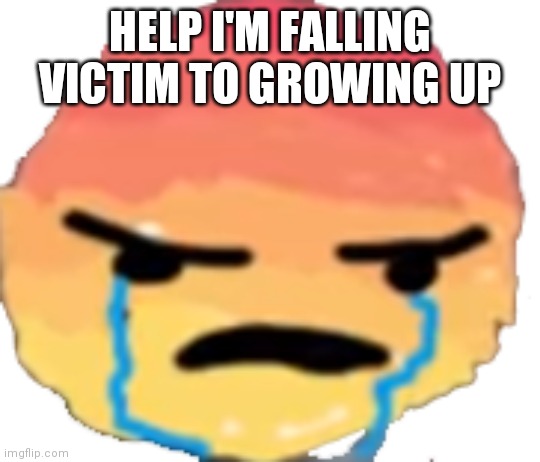 UrJustJealous | HELP I'M FALLING VICTIM TO GROWING UP | image tagged in urjustjealous | made w/ Imgflip meme maker