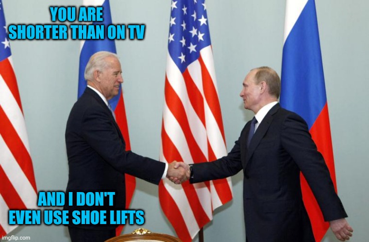 Biden Putin | YOU ARE SHORTER THAN ON TV; AND I DON'T EVEN USE SHOE LIFTS | image tagged in biden putin | made w/ Imgflip meme maker