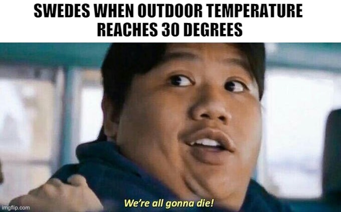 We're all gonna die | SWEDES WHEN OUTDOOR TEMPERATURE 
REACHES 30 DEGREES | image tagged in we're all gonna die | made w/ Imgflip meme maker