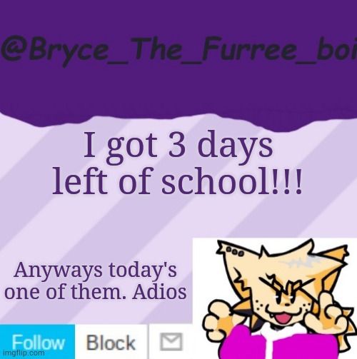 @Bryce_The_Furree_boi | I got 3 days left of school!!! Anyways today's one of them. Adios | image tagged in bryce_the_furree_boi | made w/ Imgflip meme maker