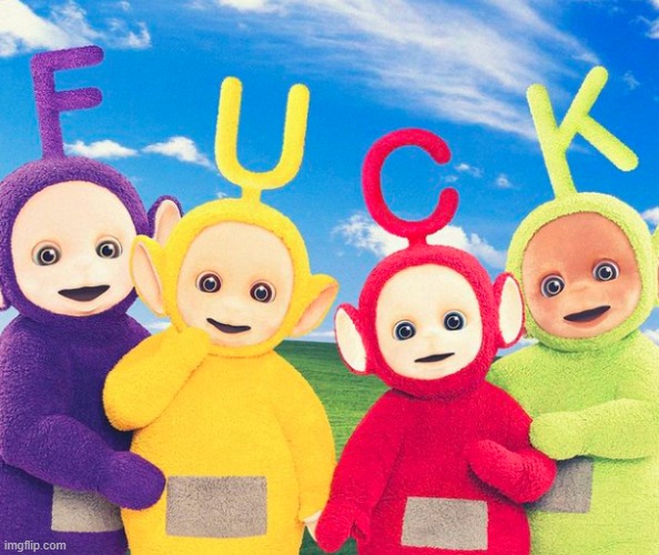 Fuck teletubbies | image tagged in fuck teletubbies | made w/ Imgflip meme maker