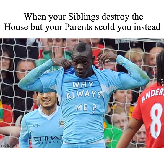 W h y ? | When your Siblings destroy the House but your Parents scold you instead | made w/ Imgflip meme maker
