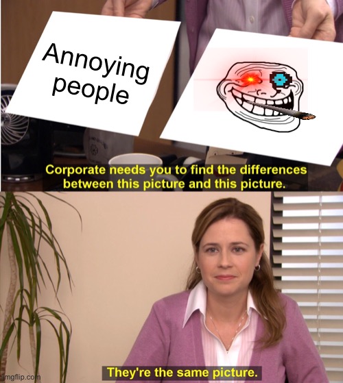 They're The Same Picture | Annoying people | image tagged in memes,they're the same picture | made w/ Imgflip meme maker