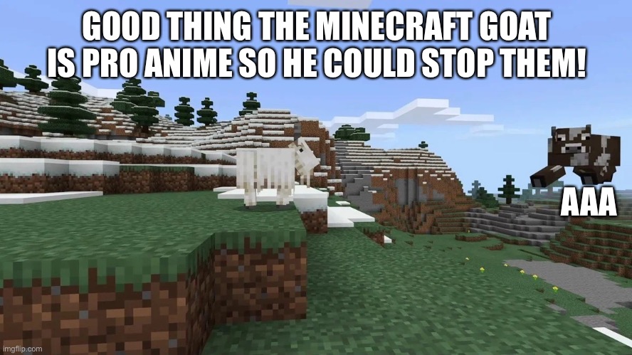 mincraft goat yeet | GOOD THING THE MINECRAFT GOAT IS PRO ANIME SO HE COULD STOP THEM! AAA | image tagged in mincraft goat yeet | made w/ Imgflip meme maker