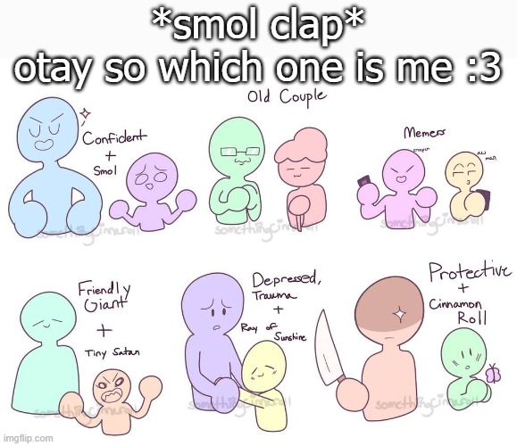 *smol clap*
otay so which one is me :3 | made w/ Imgflip meme maker