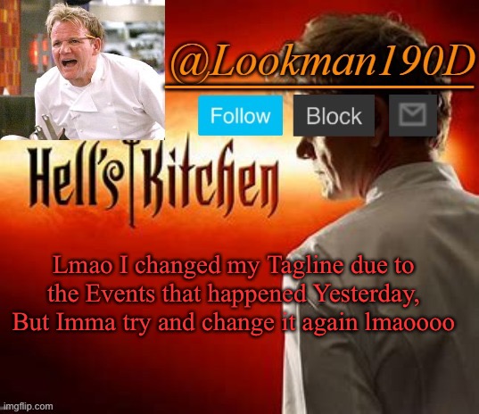 Lookman190D Hell’s Kitchen announcement template by Uno_Official | Lmao I changed my Tagline due to the Events that happened Yesterday, But Imma try and change it again lmaoooo | image tagged in lookman190d hell s kitchen announcement template by uno_official | made w/ Imgflip meme maker