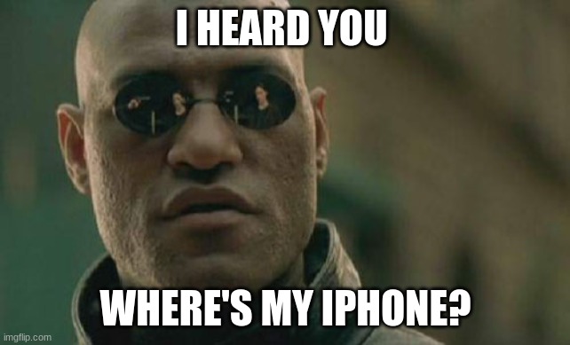 Matrix Morpheus Meme | I HEARD YOU; WHERE'S MY IPHONE? | image tagged in memes,matrix morpheus | made w/ Imgflip meme maker