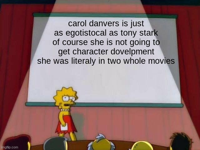 Lisa Simpson's Presentation | carol danvers is just as egotistocal as tony stark of course she is not going to get character dovelpment she was literaly in two whole movies | image tagged in lisa simpson's presentation | made w/ Imgflip meme maker