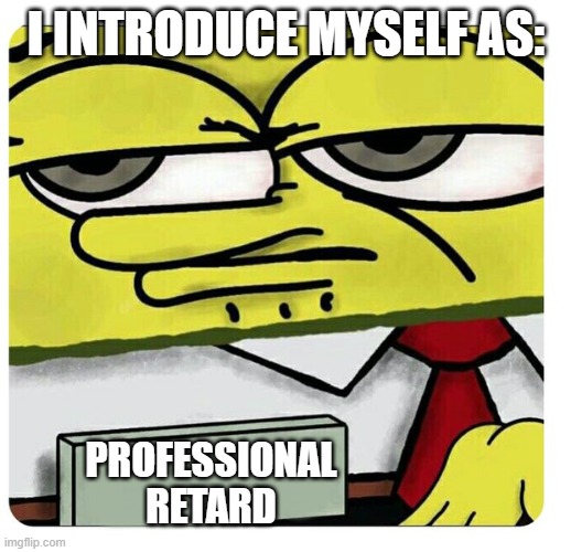 Spongebob empty professional name tag | I INTRODUCE MYSELF AS: PROFESSIONAL RETARD | image tagged in spongebob empty professional name tag | made w/ Imgflip meme maker