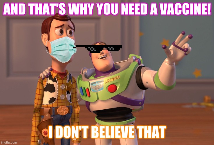oof us all guys we need a vaccine now | AND THAT'S WHY YOU NEED A VACCINE! I DON'T BELIEVE THAT | image tagged in memes,x x everywhere | made w/ Imgflip meme maker