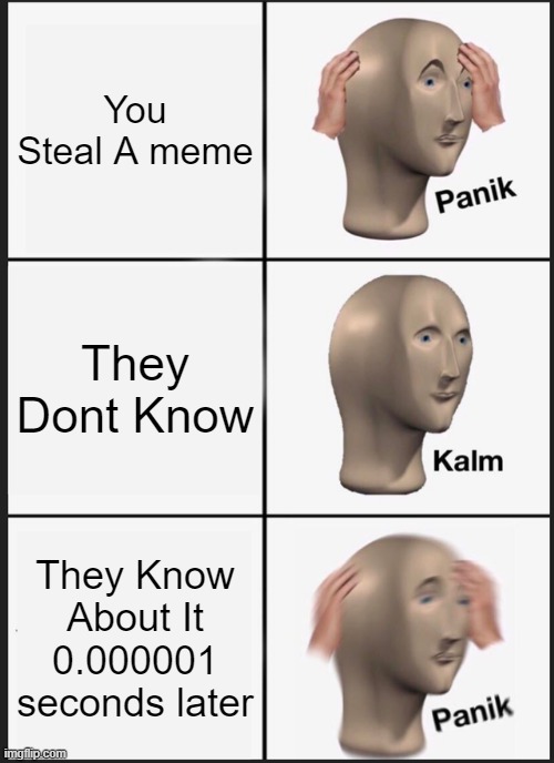Panik Kalm Panik Meme | You Steal A meme; They Dont Know; They Know About It 0.000001 seconds later | image tagged in memes,panik kalm panik | made w/ Imgflip meme maker