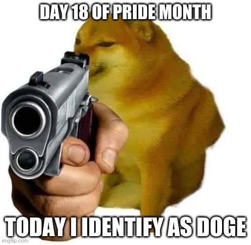 My personal identity | DAY 18 OF PRIDE MONTH; TODAY I IDENTIFY AS DOGE | image tagged in gun cheems,gender identity,identify,pride month | made w/ Imgflip meme maker