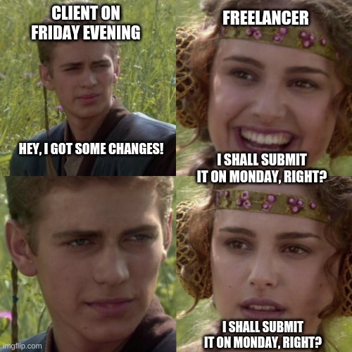 For the better right blank | CLIENT ON FRIDAY EVENING; FREELANCER; HEY, I GOT SOME CHANGES! I SHALL SUBMIT IT ON MONDAY, RIGHT? I SHALL SUBMIT IT ON MONDAY, RIGHT? | image tagged in for the better right blank | made w/ Imgflip meme maker
