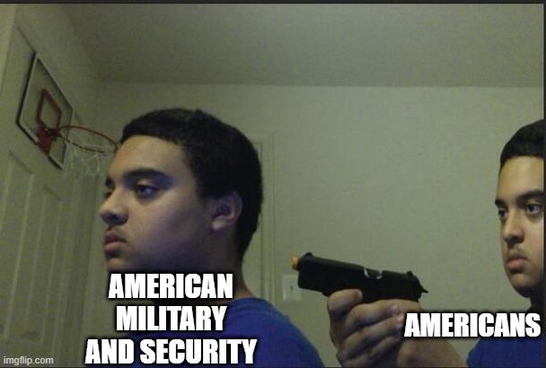 america kills america | AMERICANS; AMERICAN MILITARY AND SECURITY | image tagged in trust nobody not even yourself | made w/ Imgflip meme maker
