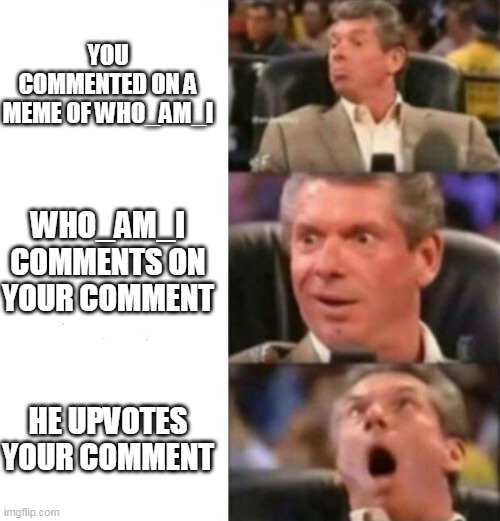 image tagged in mr mcmahon reaction,reaction,who_am_i | made w/ Imgflip meme maker