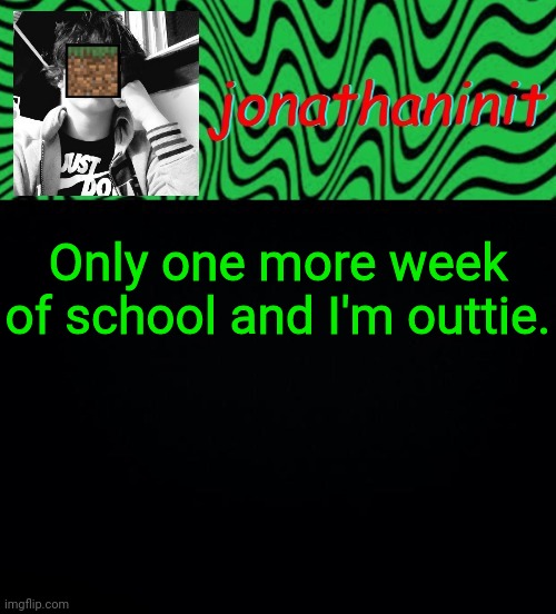 just jonathaninit 2.0 | Only one more week of school and I'm outtie. | image tagged in just jonathaninit 2 0 | made w/ Imgflip meme maker