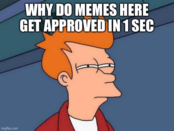 Futurama Fry Meme | WHY DO MEMES HERE GET APPROVED IN 1 SEC | image tagged in memes,futurama fry | made w/ Imgflip meme maker