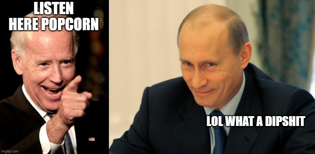 Russian Summit | LISTEN HERE POPCORN; LOL WHAT A DIPSHIT | image tagged in memes,smilin biden,vladimir putin smiling | made w/ Imgflip meme maker