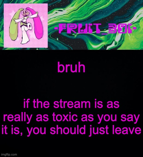 fruit boi | bruh; if the stream is as really as toxic as you say it is, you should just leave | image tagged in fruit boi | made w/ Imgflip meme maker
