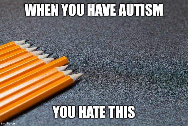 I know because I have it | WHEN YOU HAVE AUTISM; YOU HATE THIS | made w/ Imgflip meme maker