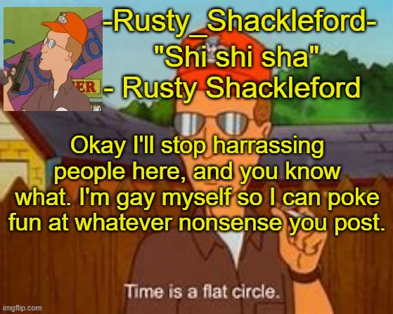 Sorry you pathetic morons | Okay I'll stop harrassing people here, and you know what. I'm gay myself so I can poke fun at whatever nonsense you post. | image tagged in -rusty_shackleford-,the title is a joke,happy pride month | made w/ Imgflip meme maker