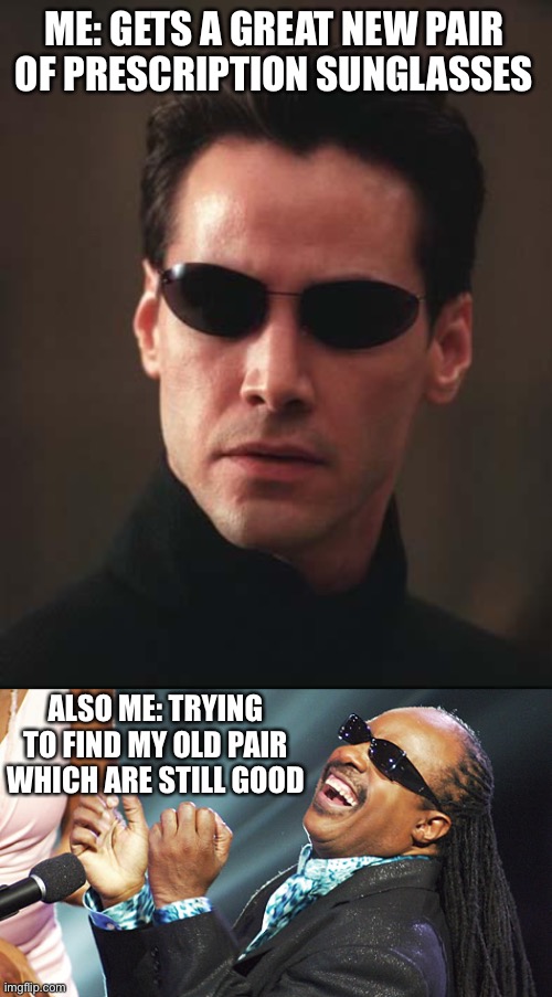 I get new ones and immediately lose my old ones | ME: GETS A GREAT NEW PAIR OF PRESCRIPTION SUNGLASSES; ALSO ME: TRYING TO FIND MY OLD PAIR WHICH ARE STILL GOOD | image tagged in neo matrix keanu reeves,stevie wonder laughing,memes,so true | made w/ Imgflip meme maker