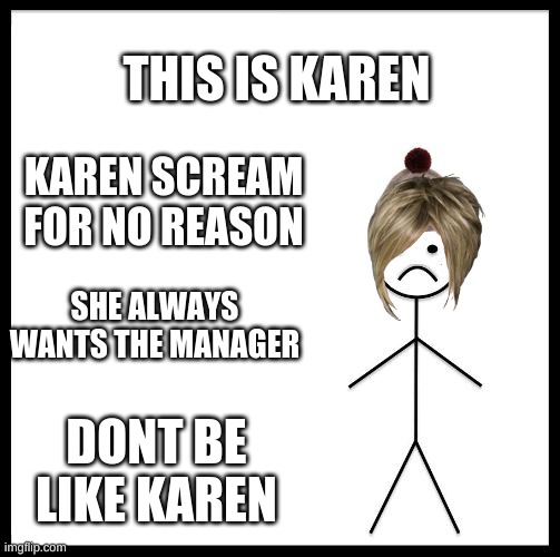 dont be like karen | THIS IS KAREN; KAREN SCREAM FOR NO REASON; SHE ALWAYS WANTS THE MANAGER; DONT BE LIKE KAREN | image tagged in don't be like bill | made w/ Imgflip meme maker
