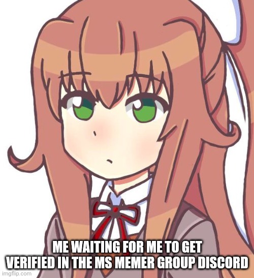 . | ME WAITING FOR ME TO GET VERIFIED IN THE MS MEMER GROUP DISCORD | image tagged in yeah | made w/ Imgflip meme maker