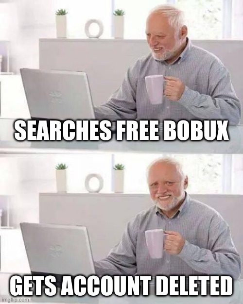 Hide the Pain Harold | SEARCHES FREE BOBUX; GETS ACCOUNT DELETED | image tagged in memes,hide the pain harold | made w/ Imgflip meme maker