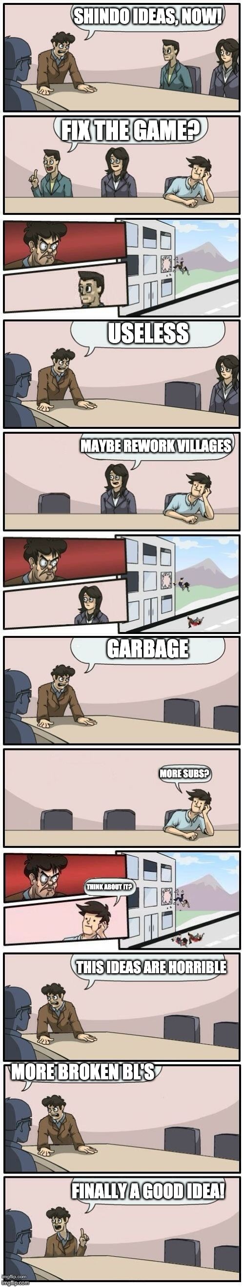 Shindo Life Ideas | SHINDO IDEAS, NOW! FIX THE GAME? USELESS; MAYBE REWORK VILLAGES; GARBAGE; MORE SUBS? THINK ABOUT IT? THIS IDEAS ARE HORRIBLE; MORE BROKEN BL'S; FINALLY A GOOD IDEA! | image tagged in boardroom meeting suggestions extended | made w/ Imgflip meme maker