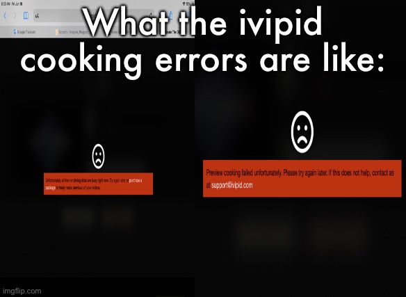 I am finally on ivipid! | What the ivipid cooking errors are like: | image tagged in memes,ivipid,cooking,cooking errors,error,errors | made w/ Imgflip meme maker